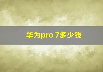 华为pro 7多少钱